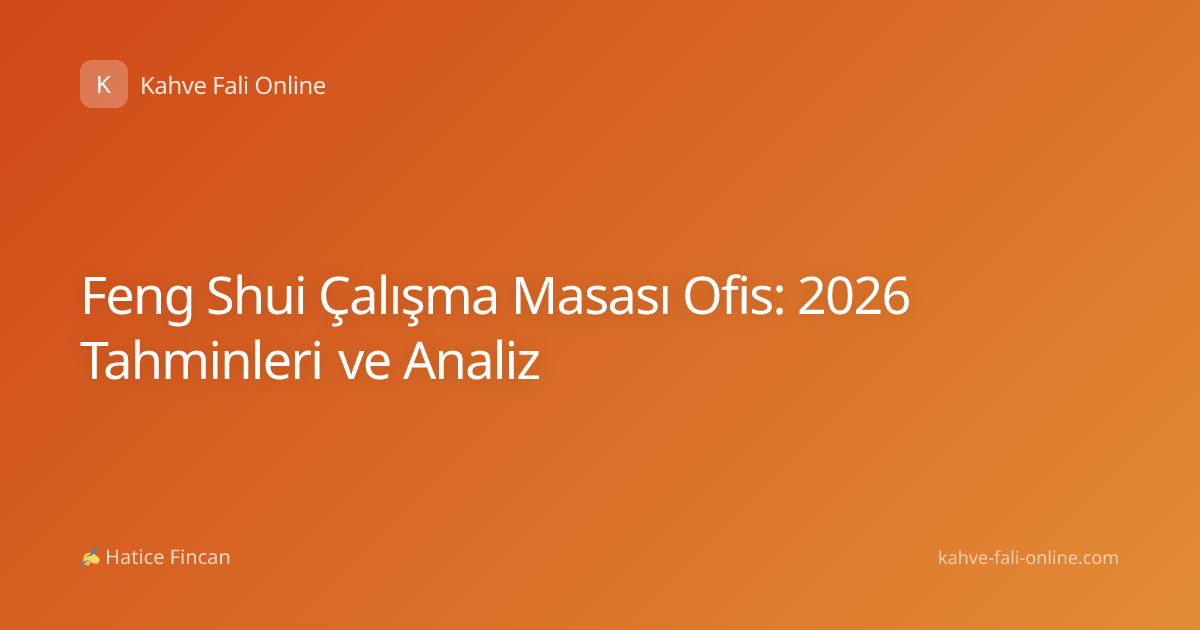 Feng Shui Çalışma Masası Ofis: 2026 Tahminleri ve Analiz