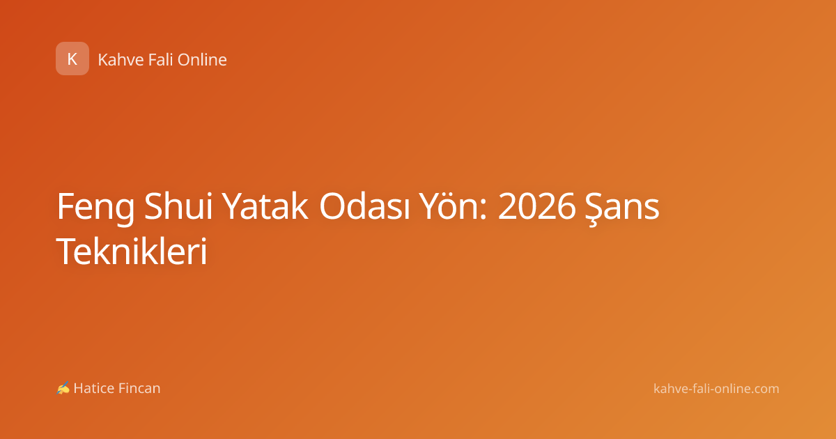 Feng Shui Yatak Odası Yön: 2026 Şans Teknikleri